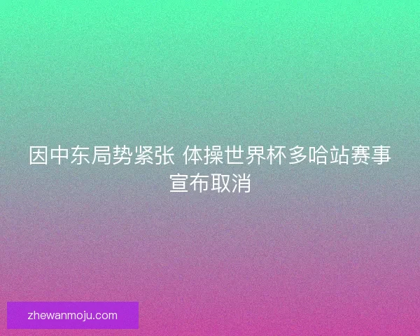 因中东局势紧张 体操世界杯多哈站赛事宣布取消