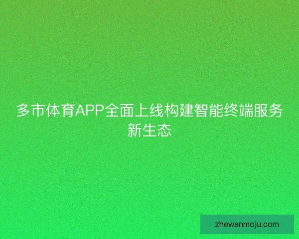 多市体育APP全面上线构建智能终端服务新生态