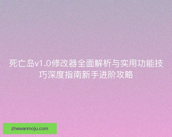 死亡岛v1.0修改器全面解析与实用功能技巧深度指南新手进阶攻略